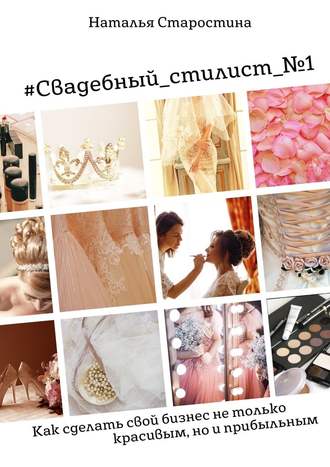 Наталья Старостина, #Свадебный_стилист_№1. Как сделать свой бизнес не только красивым, но и прибыльным