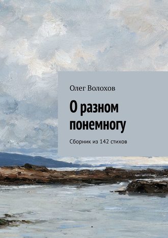 Олег Волохов, О разном понемногу. Сборник из 142 стихов