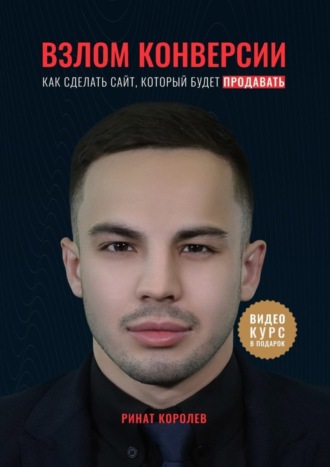 Взлом конверсии. Как сделать сайт, который будет продавать Ринат Королёв, Взлом конверсии. Как сделать сайт, который будет продавать