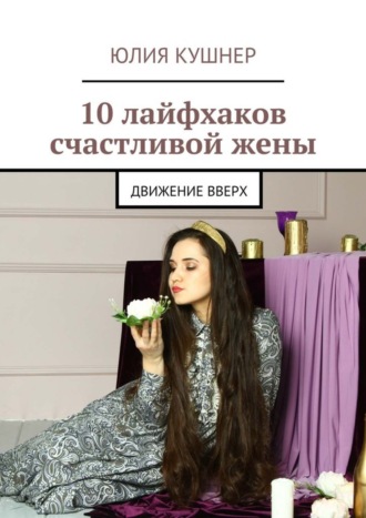 Юлия Кушнер, 10 лайфхаков счастливой жены. Движение вверх