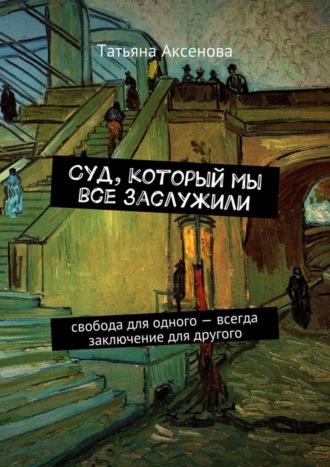 Татьяна Аксенова, Суд, который мы все заслужили. Свобода для одного – всегда заключение для другого