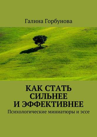 Галина Горбунова, Как стать сильнее и эффективнее. Психологические миниатюры и эссе