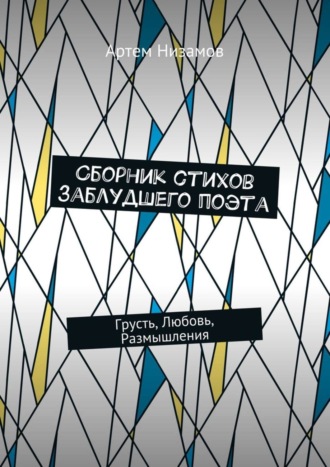 Артем Низамов, Сборник стихов заблудшего поэта. Грусть, Любовь, Размышления