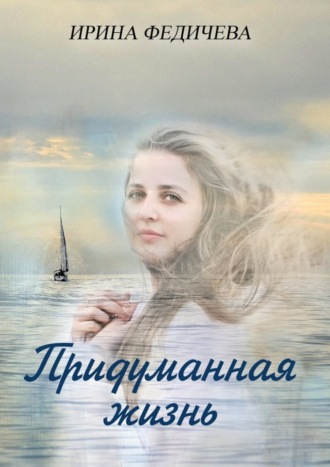 Ирина Федичева, Придуманная жизнь. Роман