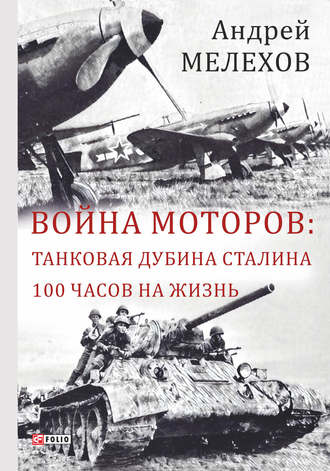 Андрей Мелехов, Война моторов: Танковая дубина Сталина. 100 часов на жизнь (сборник)