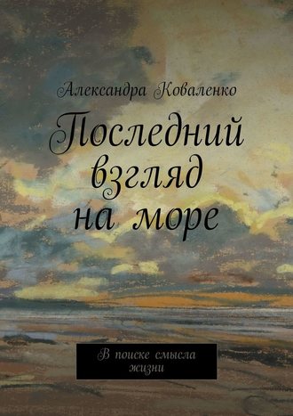 Александра Коваленко, Последний взгляд на море. В поиске смысла жизни