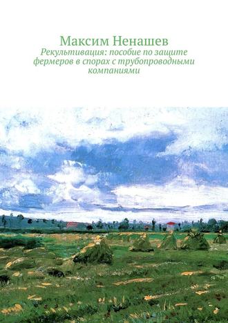 Максим Ненашев, Рекультивация: пособие по защите фермеров в спорах с трубопроводными компаниями