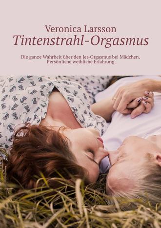 Veronica Larsson, Tintenstrahl-Orgasmus. Die ganze Wahrheit über den Jet-Orgasmus bei Mädchen. Persönliche weibliche Erfahrung