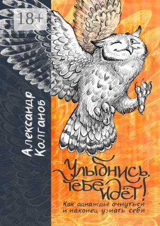 Улыбнись, тебе идёт! Как однажды очнуться и, наконец, узнать себя Александр Колганов, Улыбнись, тебе идёт! Как однажды очнуться и, наконец, узнать себя