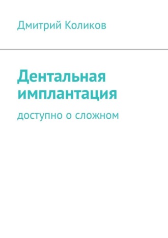 Дмитрий Коликов, Дентальная имплантация. Доступно о сложном