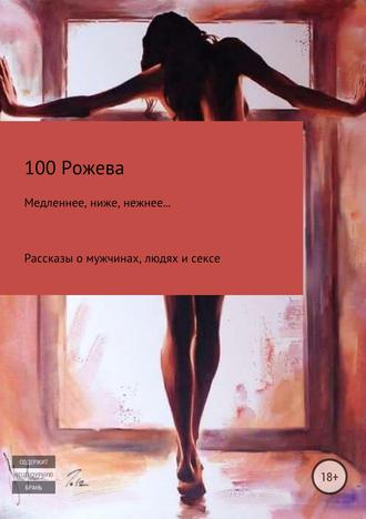 100 Рожева, Медленнее, ниже, нежнее… Рассказы о мужчинах, людях и сексе