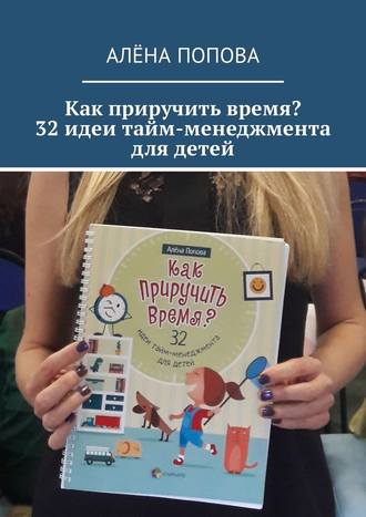 Алёна Попова, Как приручить время? 32 идеи тайм-менеджмента для детей