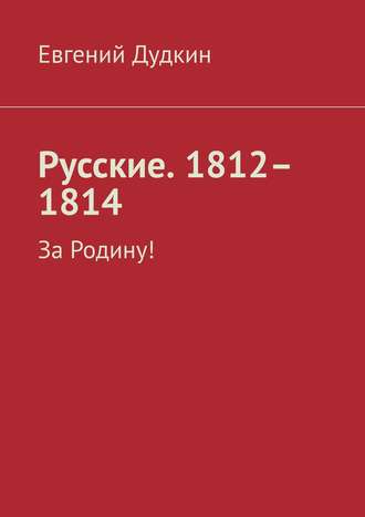 Евгений Дудкин, Русские. 1812–1814. За Родину!