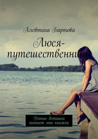 Алевтина Бартова, Люся-путешественница. Умные детишки читают эти книжки