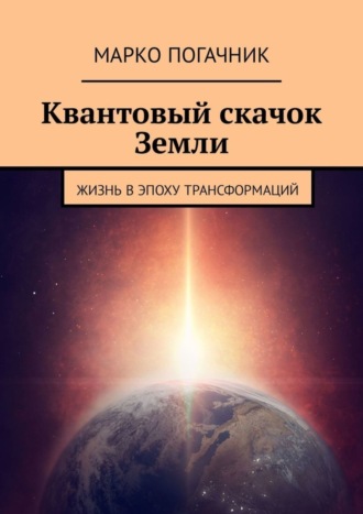 Марко Погачник, Квантовый скачок Земли. Жизнь в эпоху трансформаций