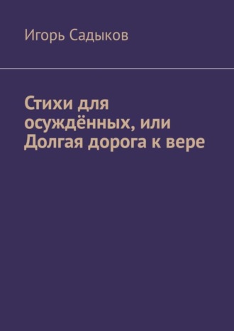 Игорь Садыков, Стихи для осуждённых, или Долгая дорога к вере