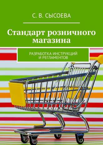 С. Сысоева, Стандарт розничного магазина. Разработка инструкций и регламентов