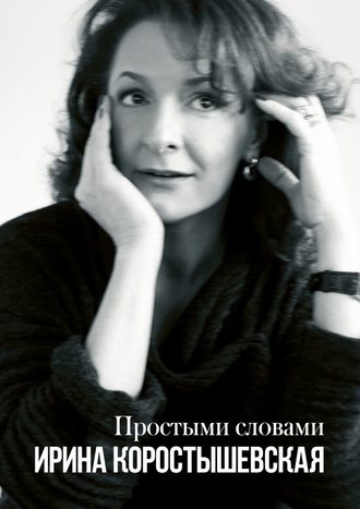 Ирина Коростышевская, Простыми словами. Интервью