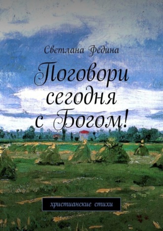 Светлана Федина, Поговори сегодня с Богом! Христианские стихи