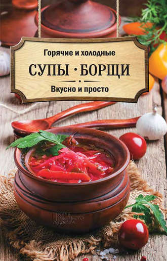 Ольга Кузьмина, Горячие и холодные супы, борщи. Вкусно и просто