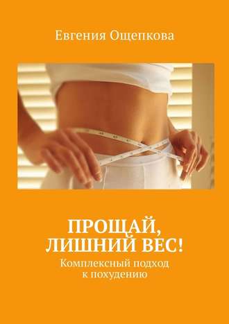 Евгения Ощепкова, Прощай, лишний вес! Комплексный подход к похудению