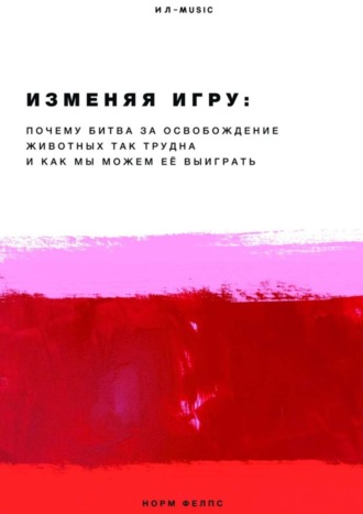 Норм Фелпс, Изменяя Игру. Почему битва за освобождение животных так трудна и как мы можем её выиграть