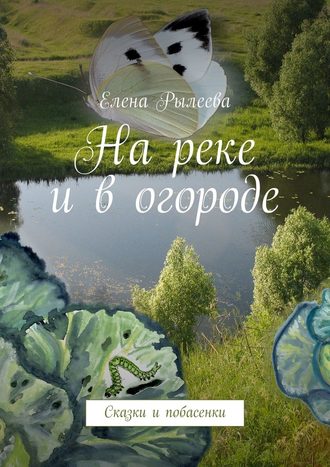 Елена Рылеева, На реке и в огороде. Сказки и побасенки