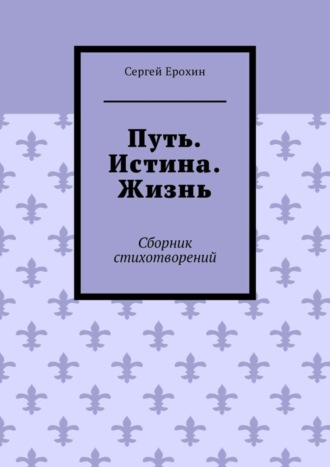 Сергей Ерохин, Путь. Истина. Жизнь. Сборник стихотворений