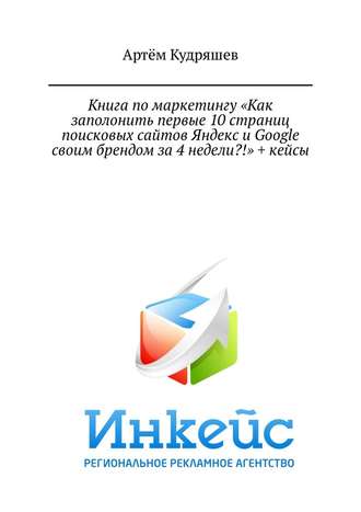 Артём Кудряшев, Книга по маркетингу «Как заполонить первые 10 страниц поисковых сайтов Яндекс и Google своим брендом за 4 недели?!» + кейсы