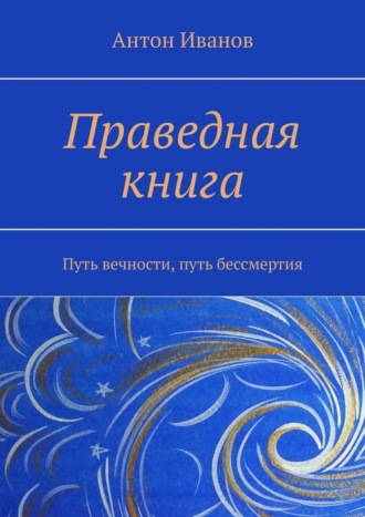 Антон Иванов, Праведная книга. Путь вечности, путь бессмертия