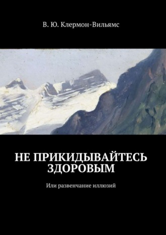 В. Клермон-Вильямс, Не прикидывайтесь здоровым. Или развенчание иллюзий