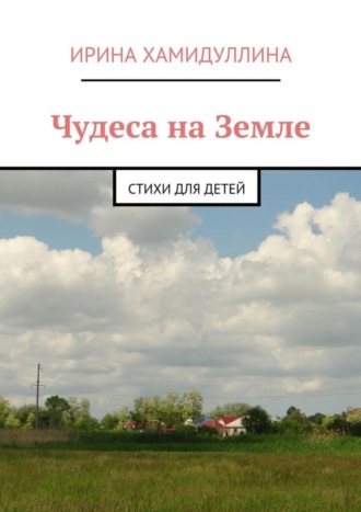 Ирина Хамидуллина, Чудеса на Земле. Стихи для детей