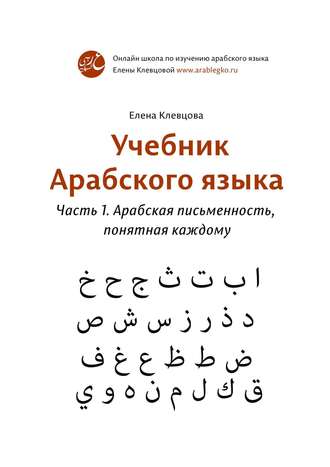 Елена Клевцова, Учебник арабского языка. Часть 1. Арабская письменность, понятная каждому