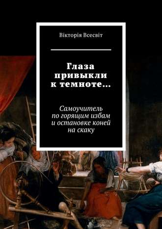 Вiкторiя Всесвiт, Глаза привыкли к темноте… Самоучитель по горящим избам и остановке коней на скаку