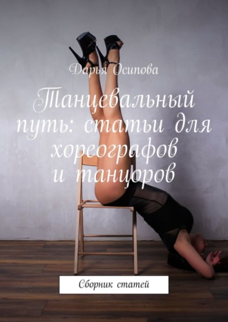 Дарья Осипова, Танцевальный путь: статьи для хореографов и танцоров. Сборник статей