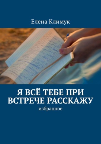 Елена Климук, Я всё тебе при встрече расскажу. Избранное