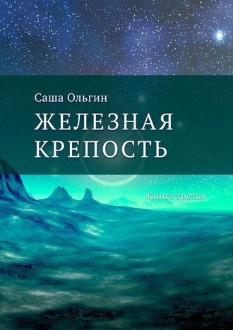Саша Ольгин, Железная крепость. Книга третья