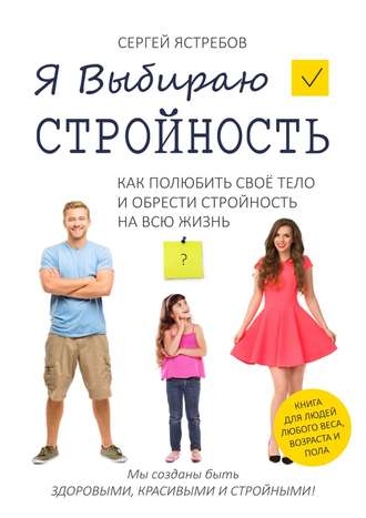 Сергей Ястребов, Я Выбираю Стройность. Как полюбить своё тело и обрести стройность на всю жизнь