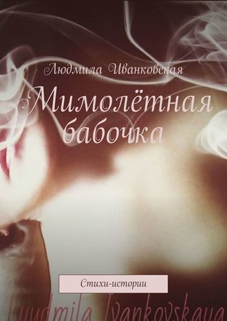 Людмила Иванковская, Мимолётная бабочка. Стихи-истории