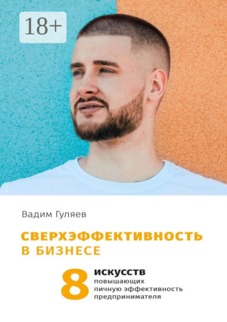 Сверхэффективность в бизнесе. 8 искусств, повышающих личную эффективность предпринимателя Вадим Гуляев, Сверхэффективность в бизнесе. 8 искусств, повышающих личную эффективность предпринимателя