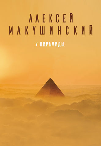 Алексей Макушинский, У пирамиды