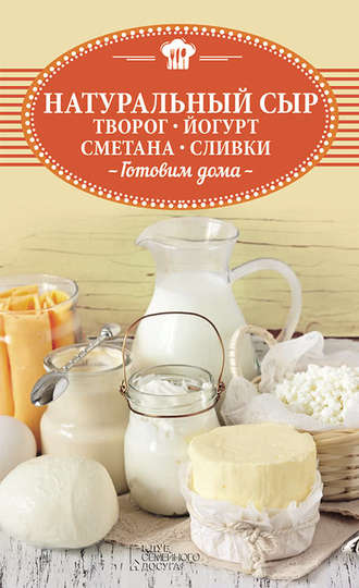 Ольга Шелест, Натуральный сыр, творог, йогурт, сметана, сливки. Готовим дома