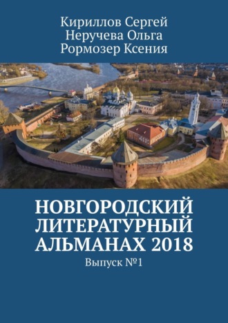 Ольга Неручева, Сергей Кириллов, Ксения Рормозер, Новгородский литературный альманах 2018. Выпуск №1