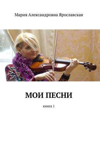 Мария Ярославская, Мои песни. Книга 1