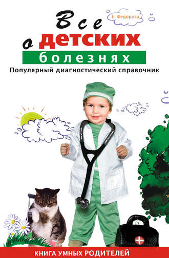 Е. Федорова, Все о детских болезнях. Книга умных родителей