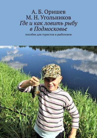 А. Оришев, М. Угольников, Где и как ловить рыбу в Подмосковье. Пособие для туристов и рыболовов
