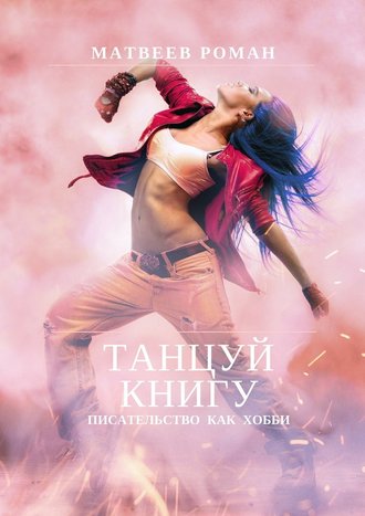 Роман Матвеев, Танцуй книгу. Писательство как хобби