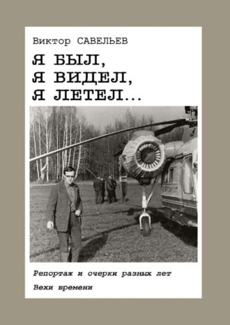 Виктор Савельев, Я был, я видел, я летел… Репортаж и очерки разных лет. Вехи времени