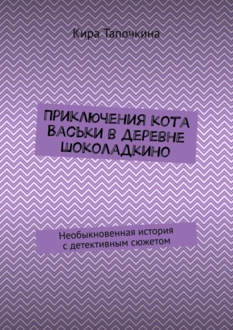 Кира Тапочкина, Приключения кота Васьки в деревне Шоколадкино. Необыкновенная история с детективным сюжетом