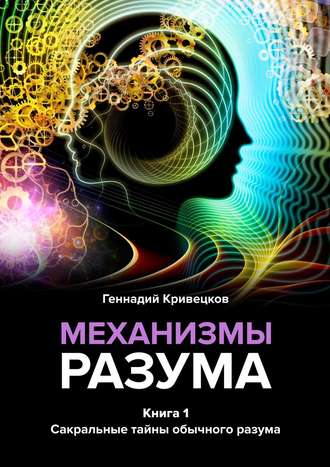 Геннадий Кривецков, Механизмы разума. Книга 1. Сакральные тайны обычного разума